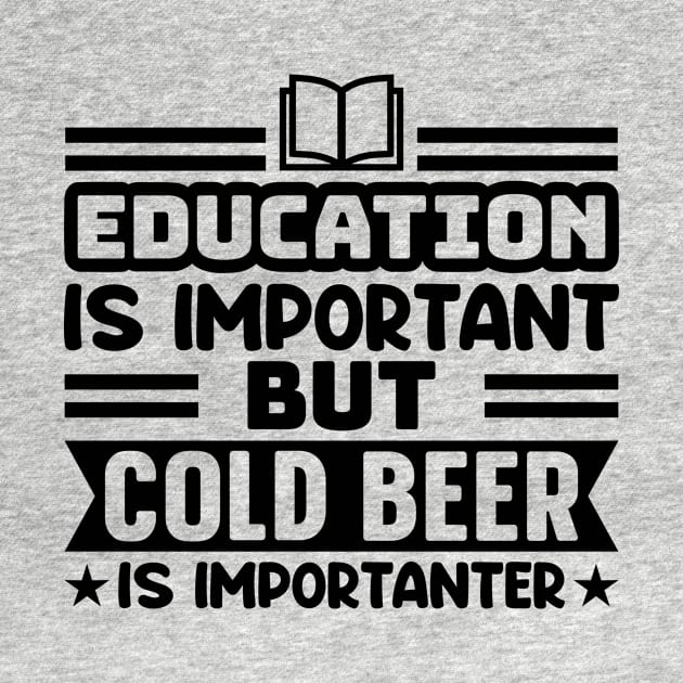 Education is important, but cold beer is importanter by colorsplash